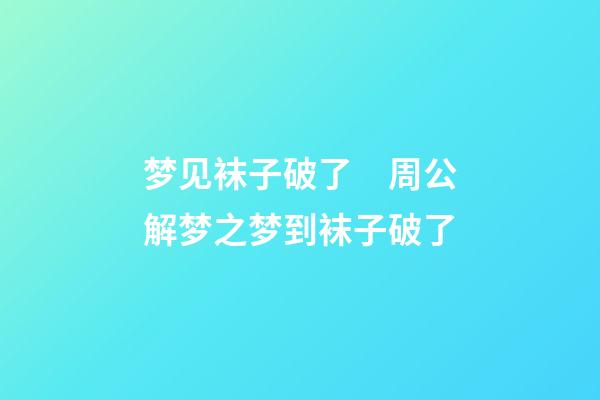 梦见袜子破了　周公解梦之梦到袜子破了